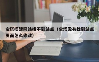 图木舒克宝塔搭建网站找不到站点（宝塔没有找到站点页面怎么修改）