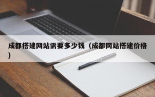 图木舒克成都搭建网站需要多少钱（成都网站搭建价格）