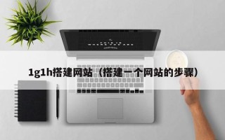 图木舒克1g1h搭建网站（搭建一个网站的步骤）
