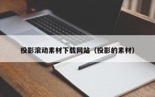 图木舒克投影滚动素材下载网站（投影的素材）