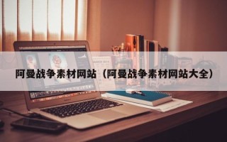 图木舒克阿曼战争素材网站（阿曼战争素材网站大全）