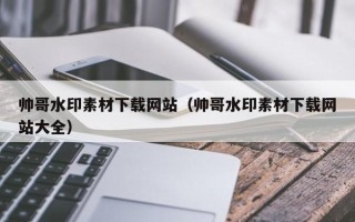图木舒克帅哥水印素材下载网站（帅哥水印素材下载网站大全）