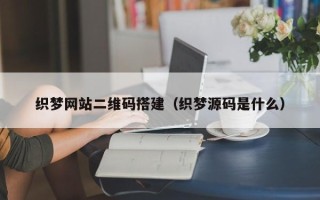 图木舒克织梦网站二维码搭建（织梦源码是什么）