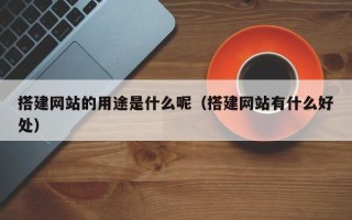 图木舒克搭建网站的用途是什么呢（搭建网站有什么好处）