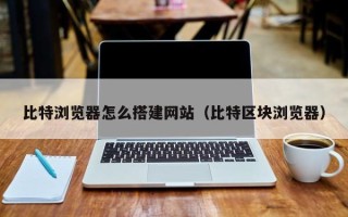图木舒克比特浏览器怎么搭建网站（比特区块浏览器）