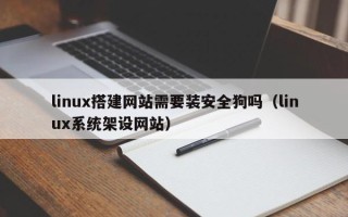 图木舒克linux搭建网站需要装安全狗吗（linux系统架设网站）