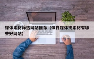 图木舒克媒体素材筛选网站推荐（做自媒体找素材有哪些好网站）
