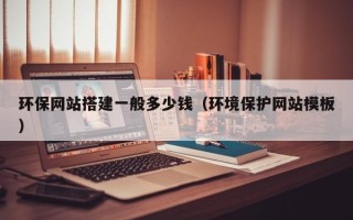 图木舒克环保网站搭建一般多少钱（环境保护网站模板）