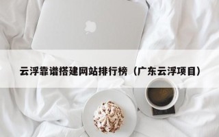 图木舒克云浮靠谱搭建网站排行榜（广东云浮项目）