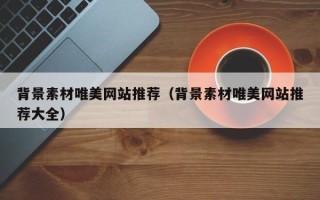 图木舒克背景素材唯美网站推荐（背景素材唯美网站推荐大全）