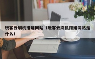 图木舒克玩客云刷机搭建网站（玩客云刷机搭建网站是什么）