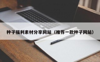 图木舒克种子福利素材分享网站（推荐一款种子网站）