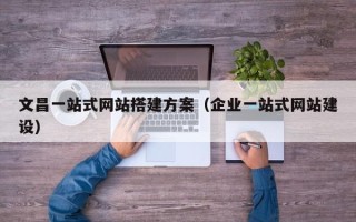 图木舒克文昌一站式网站搭建方案（企业一站式网站建设）