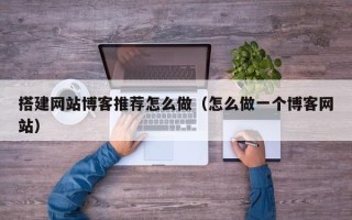 图木舒克搭建网站博客推荐怎么做（怎么做一个博客网站）