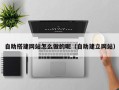 图木舒克自助搭建网站怎么做的呢（自助建立网站）