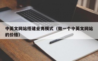 图木舒克中英文网站搭建业务模式（做一个中英文网站的价格）