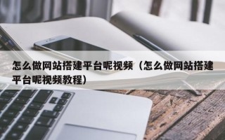 图木舒克怎么做网站搭建平台呢视频（怎么做网站搭建平台呢视频教程）
